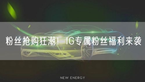 粉丝抢购狂潮!IG专属粉丝福利来袭