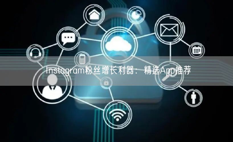 Instagram粉丝增长利器:精选App推荐