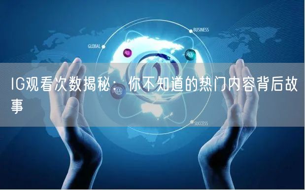 IG观看次数揭秘:你不知道的热门内容背后故事