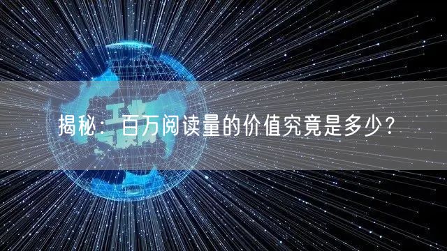 揭秘:百万阅读量的价值究竟是多少?