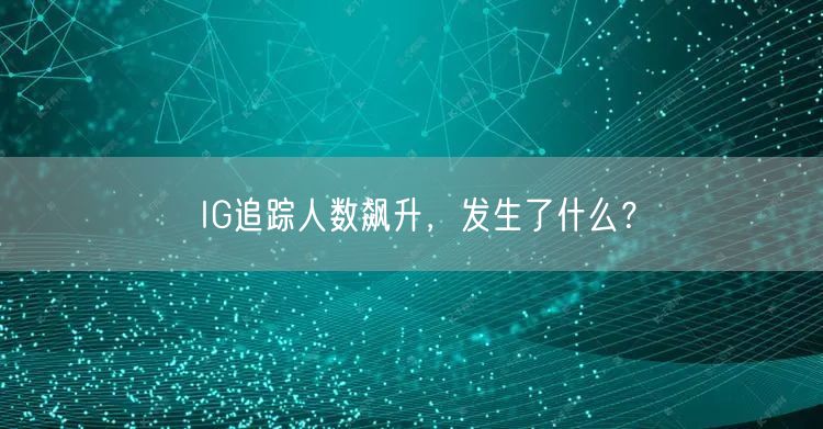 IG追踪人数飙升,发生了什么?