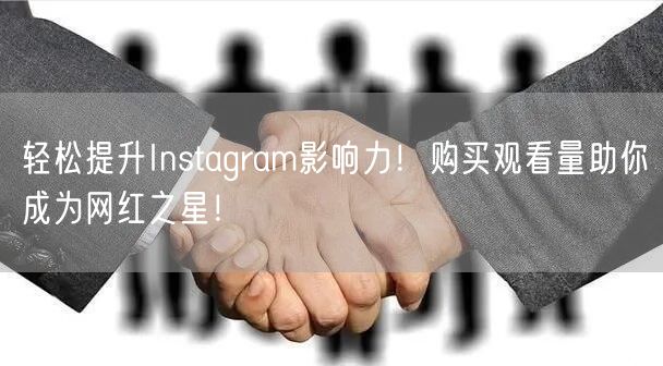 轻松提升Instagram影响力！购买观看量助你成为网红之星！