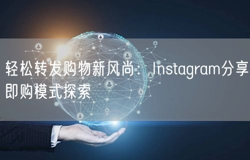 轻松转发购物新风尚：Instagram分享即购模式探索