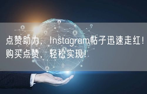 点赞助力,Instagram帖子迅速走红!购买点赞,轻松实现!