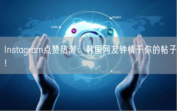 Instagram点赞热潮：韩国网友钟情于你的帖子！