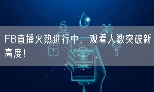 FB直播火热进行中,观看人数突破新高度!