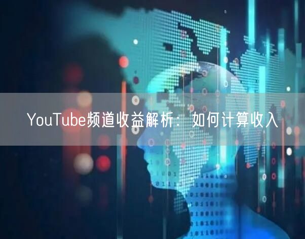 YouTube频道收益解析:如何计算收入