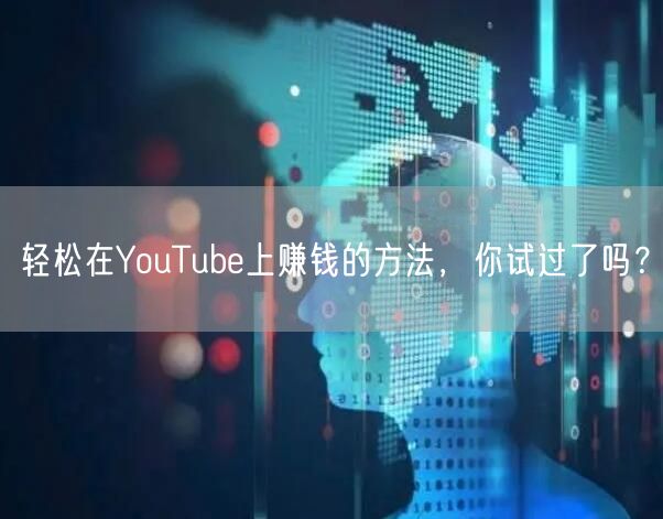 轻松在YouTube上赚钱的方法,你试过了吗?