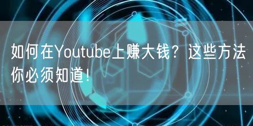 如何在Youtube上赚大钱?这些方法你必须知道!