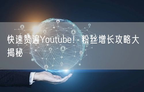 快速赞遍Youtube！粉丝增长攻略大揭秘