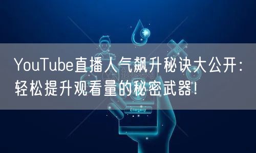 YouTube直播人气飙升秘诀大公开:轻松提升观看量的秘密武器!