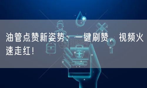 油管点赞新姿势:一键刷赞,视频火速走红!