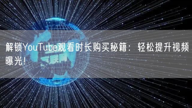解锁YouTube观看时长购买秘籍:轻松提升视频曝光!