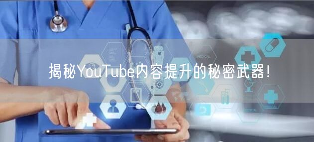 揭秘YouTube内容提升的秘密武器！