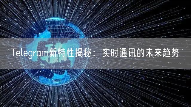 Telegram新特性揭秘：实时通讯的未来趋势