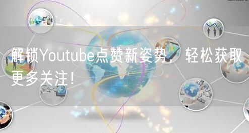 解锁Youtube点赞新姿势,轻松获取更多关注!