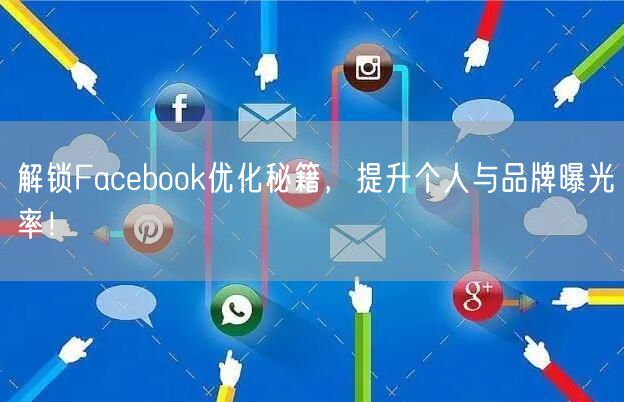 解锁Facebook优化秘籍，提升个人与品牌曝光率！