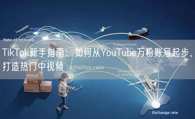 TikTok新手指南:如何从YouTube万粉账号起步,打造热门中视频