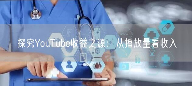 探究YouTube收益之源：从播放量看收入