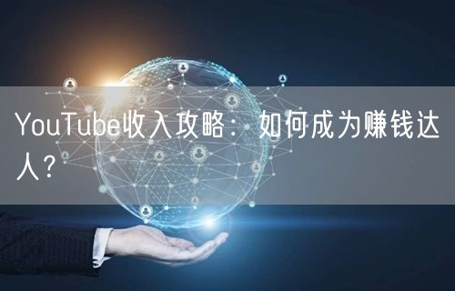 YouTube收入攻略:如何成为赚钱达人?