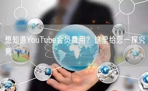 想知道YouTube会员费用?这里给您一探究竟!
