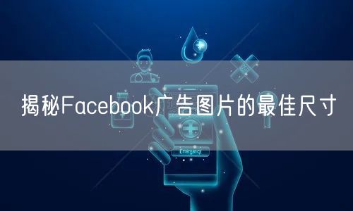 揭秘Facebook广告图片的最佳尺寸