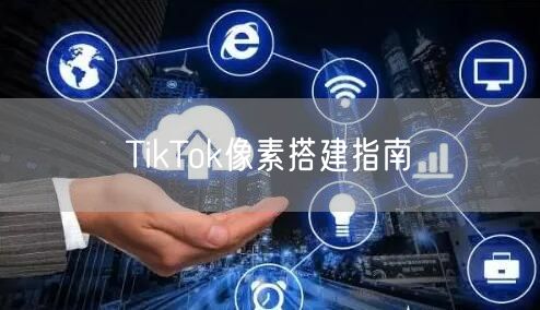TikTok像素搭建指南