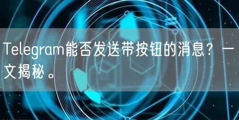 Telegram能否发送带按钮的消息？一文揭秘。