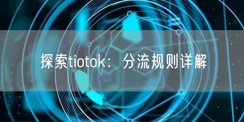 探索tiotok：分流规则详解