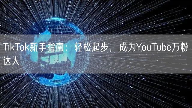 TikTok新手指南:轻松起步,成为YouTube万粉达人
