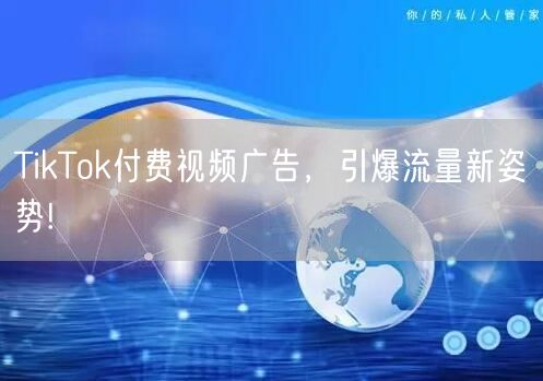 TikTok付费视频广告，引爆流量新姿势!