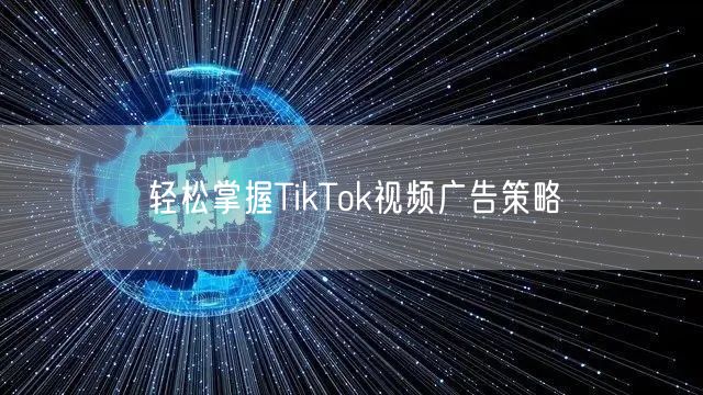 轻松掌握TikTok视频广告策略