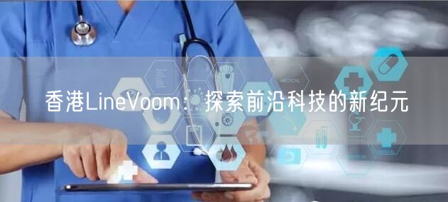 香港LineVoom：探索前沿科技的新纪元