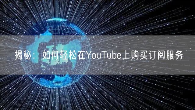 揭秘：如何轻松在YouTube上购买订阅服务