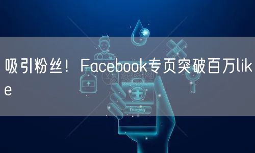 吸引粉丝！Facebook专页突破百万like