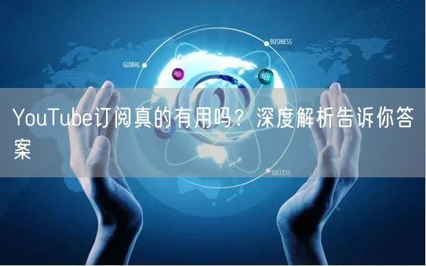 YouTube订阅真的有用吗？深度解析告诉你答案