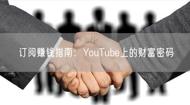 订阅赚钱指南：YouTube上的财富密码