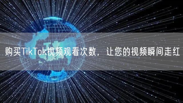 购买TikTok视频观看次数，让您的视频瞬间走红