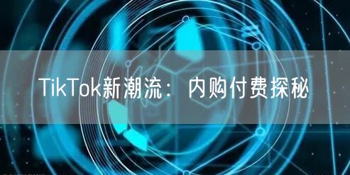TikTok新潮流:内购付费探秘