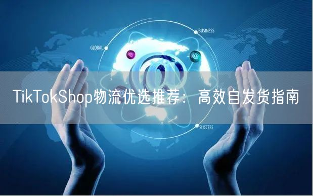 TikTokShop物流优选推荐：高效自发货指南
