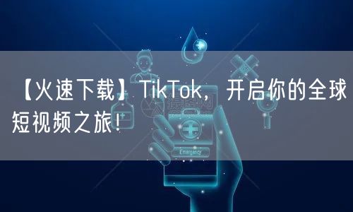 【火速下载】TikTok，开启你的全球短视频之旅！