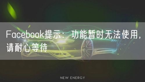 Facebook提示：功能暂时无法使用，请耐心等待