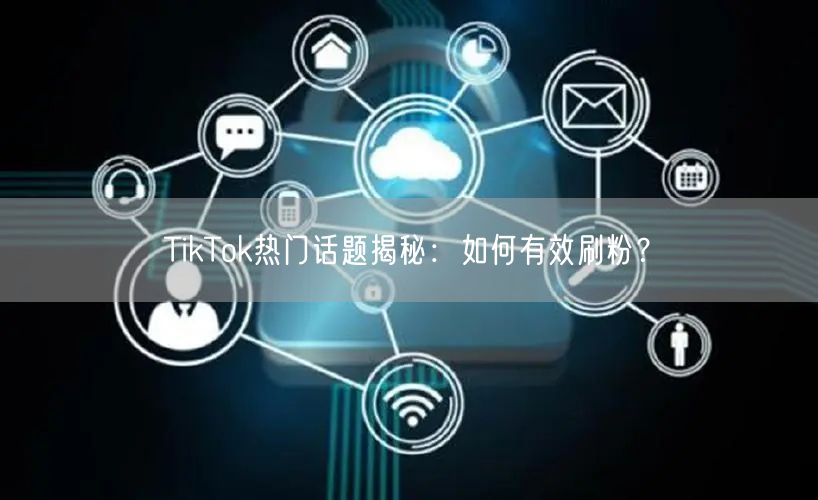 TikTok热门话题揭秘:如何有效刷粉?