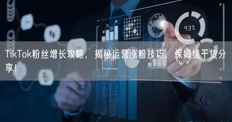 TikTok粉丝增长攻略,揭秘运营涨粉技巧,保姆级干货分享!