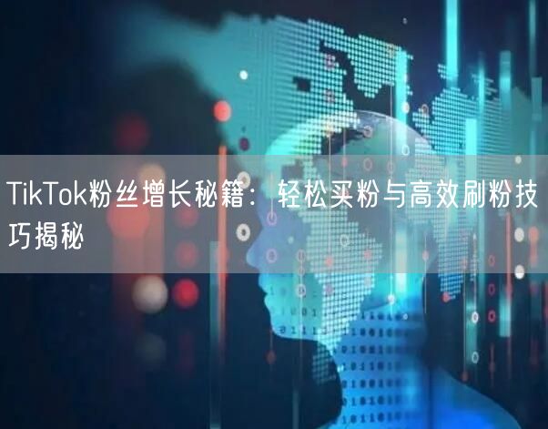 TikTok粉丝增长秘籍：轻松买粉与高效刷粉技巧揭秘