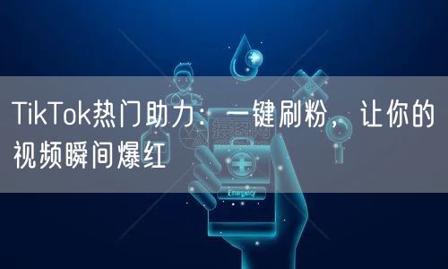 TikTok热门助力:一键刷粉,让你的视频瞬间爆红