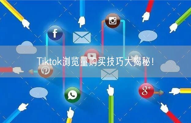 Tiktok浏览量购买技巧大揭秘！