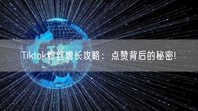 Tiktok粉丝增长攻略:点赞背后的秘密!