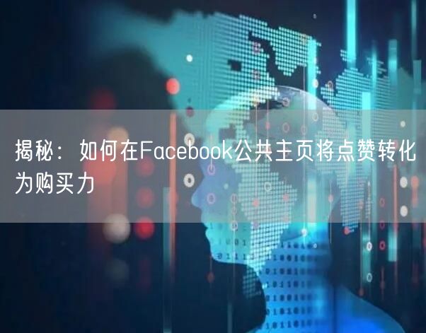 揭秘:如何在Facebook公共主页将点赞转化为购买力