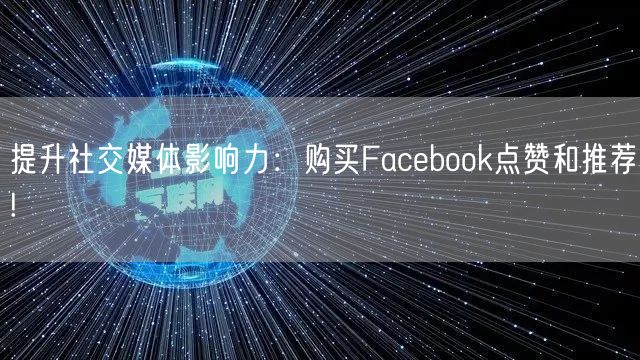 提升社交媒体影响力:购买Facebook点赞和推荐!